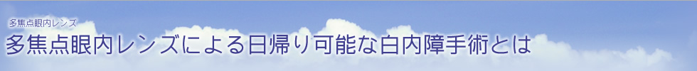 多焦点（遠近両用）眼内レンズによる日帰り可能な白内障手術とは